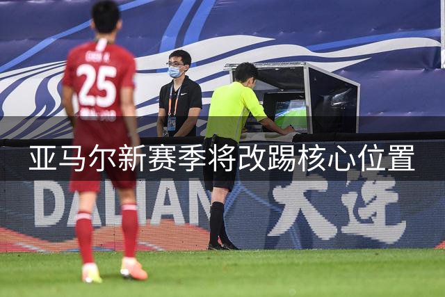 亚马尔新赛季将改踢核心位置