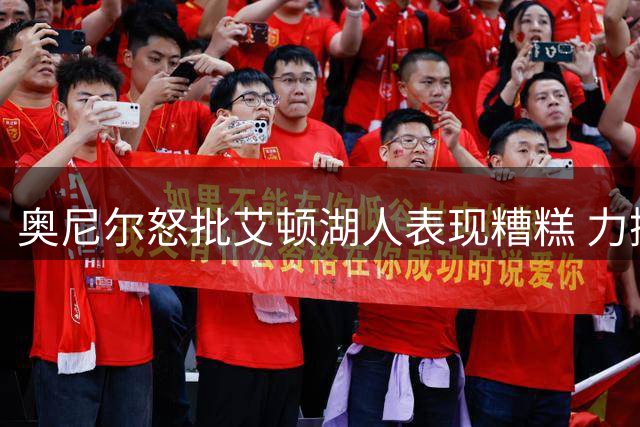 奥尼尔怒批艾顿湖人表现糟糕 力挺紫金军团今夏内线补强