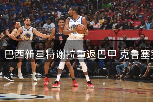 巴西新星特谢拉重返巴甲 克鲁塞罗租借利雅得胜利中场