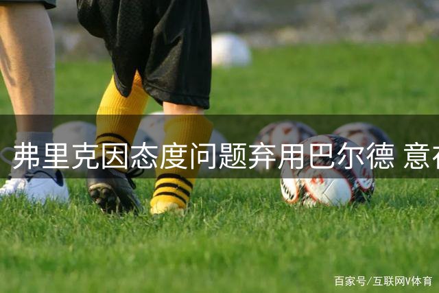 弗里克因态度问题弃用巴尔德 意在警示全队