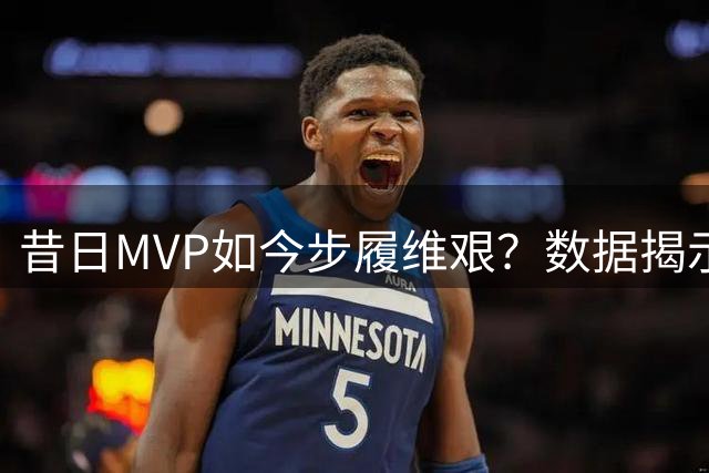 昔日MVP如今步履维艰？数据揭示恩比德统治力还剩几何