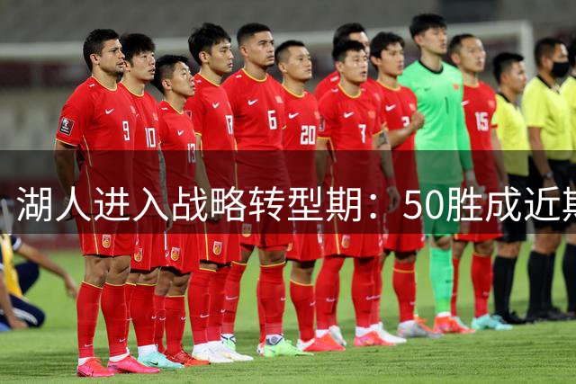 湖人进入战略转型期：50胜成近期目标，未来三到五年重建争冠阵容