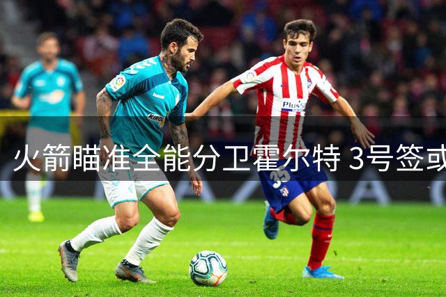 火箭瞄准全能分卫霍尔特 3号签或锁定完美版阿门
