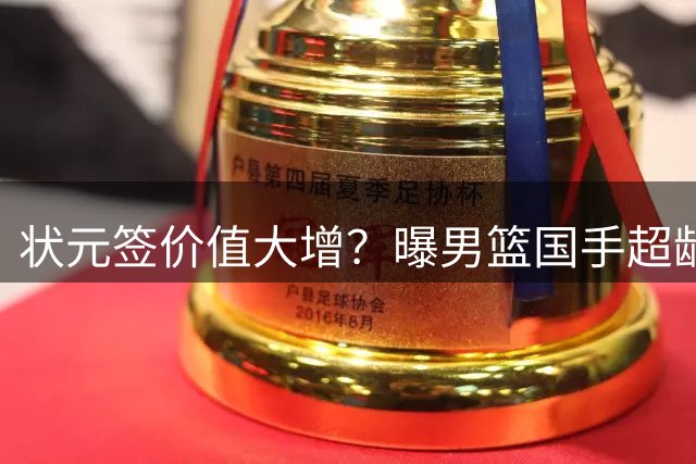 状元签价值大增？曝男篮国手超龄未加盟CBA球队未来只能走选秀