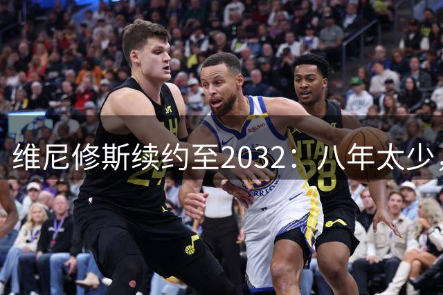 维尼修斯续约至2032：八年太少，阿森纳引援梦碎