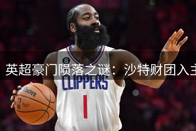 英超豪门陨落之谜：沙特财团入主三年后纽卡斯尔为何陷入困局？