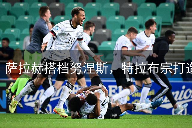 萨拉赫搭档努涅斯，特拉布宗打造土超梦幻锋线
