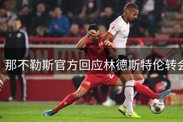 那不勒斯官方回应林德斯特伦转会告吹：沙尔克因战略调整退出交易