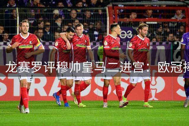 龙赛罗评穆帅皇马二进宫：欧冠捧杯是唯一目标