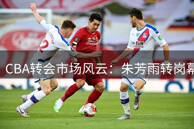 CBA转会市场风云：朱芳雨转岗幕后 广州队闪电签下NBA中锋